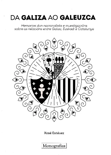 DA GALIZA AO GALEUZCA - Memorias dun nacionalista e investigacións sobre as relacións entre Galiza, Euskadi e Catalunya - Xosé Estévez