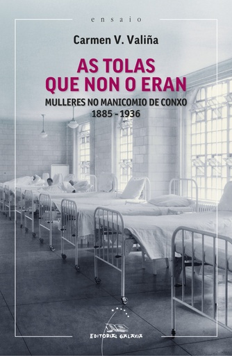 AS TOLAS QUE NON ERAN - MULLERES NO MANICOMIO DE CONXO 1885 - 1936 - Carmen V. Valiña