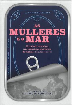 AS MULLERES E O MAR - O traballo feminino nas industrias marítimas de Galicia. Séculos XIX e XX. Luisa Muñoz Abeledo
