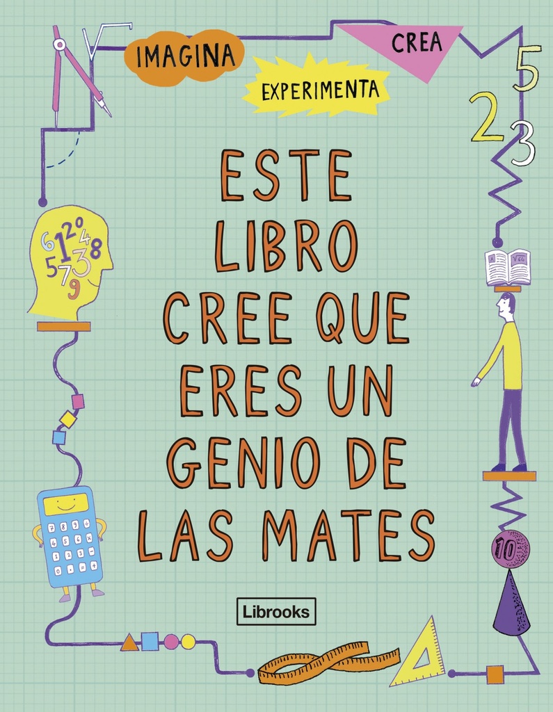 ESTE LIBRO CREE QUE ERES UN GENIO DE LAS MATES - Imagina, experimenta, crea