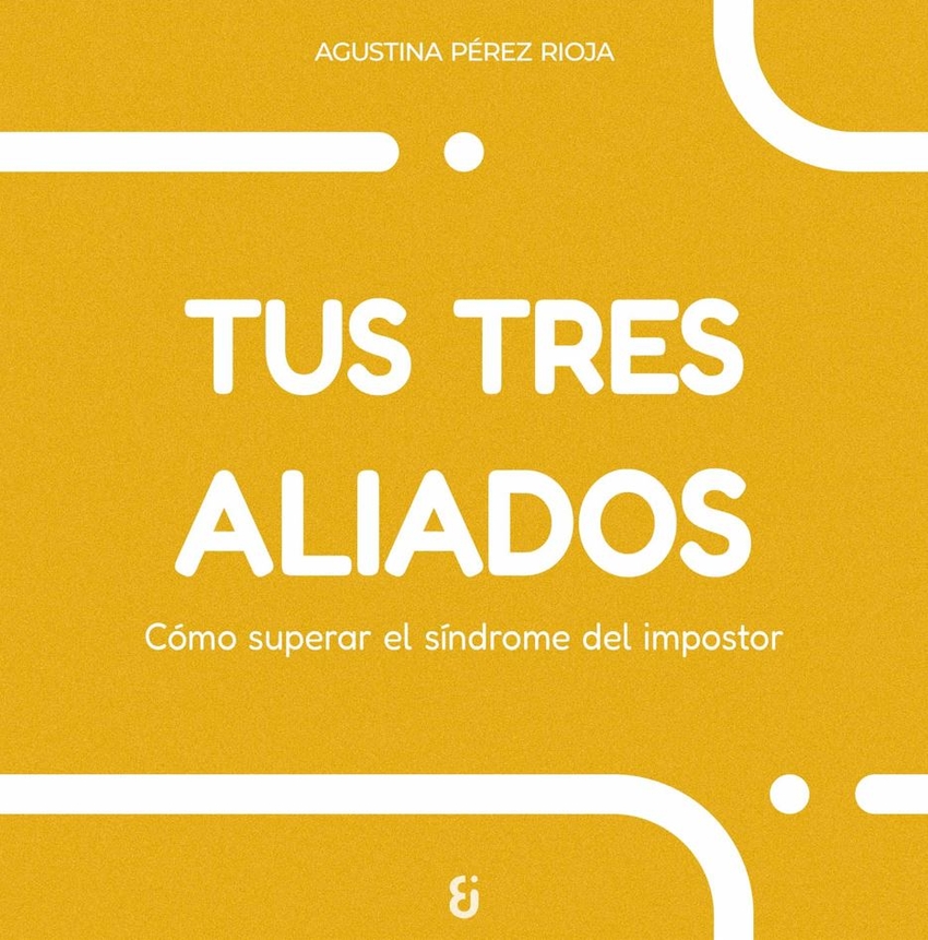TUS TRES ALIADOS - Cómo superar el síndrome del impostor - Agustina Pérez Rioja