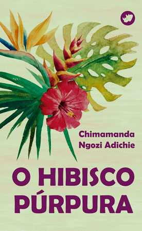 O HIBISCO PÚRPURA - Chimamanda Ngozi Adichie