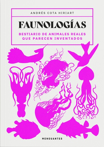 FAUNOLOGÍAS - Bestiario de animales reales que parecen inventados - Andrés Cota Hiriart