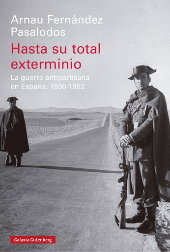 HASTA SU TOTAL EXTERMINIO - La guerra antipartisana en España, 1936-1952 - Arnau Fernández Pasalodos