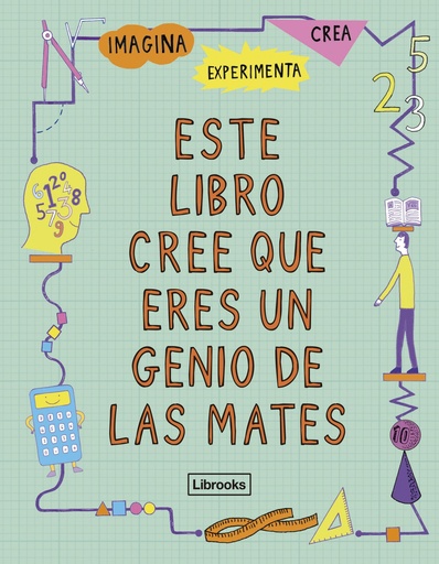 ESTE LIBRO CREE QUE ERES UN GENIO DE LAS MATES - Imagina, experimenta, crea