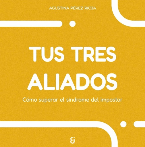 TUS TRES ALIADOS - Cómo superar el síndrome del impostor - Agustina Pérez Rioja