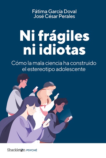 NI FRÁGILES NI IDIOTAS - Cómo la mala ciencia ha construido el estereotipo adolescente - Fátima García Doval e José César Perales